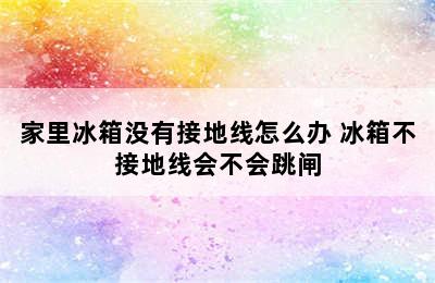 家里冰箱没有接地线怎么办 冰箱不接地线会不会跳闸